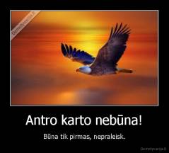 Antro karto nebūna! - Būna tik pirmas, nepraleisk.
