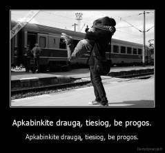 Apkabinkite draugą, tiesiog, be progos. - Apkabinkite draugą, tiesiog, be progos.