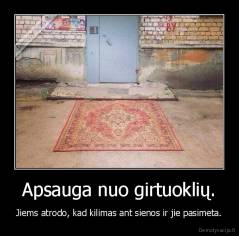 Apsauga nuo girtuoklių. - Jiems atrodo, kad kilimas ant sienos ir jie pasimeta.