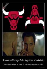 Apverstas Chicago Bulls logotipas atrodo kaip - pikto roboto seksas su krabu. Ir kaip man dabar tai pamiršti?