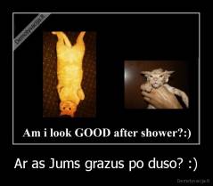 Ar as Jums grazus po duso? :) - 
