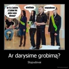 Ar darysime grobimą? - Stupudovai