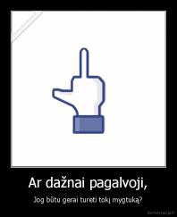 Ar dažnai pagalvoji, - Jog būtu gerai turėti tokį mygtuką?