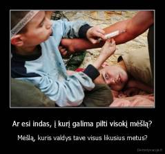 Ar esi indas, į kurį galima pilti visokį mėšlą? - Mėšlą, kuris valdys tave visus likusius metus?