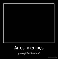 Ar esi mėginęs - pasakyti žaidimui ne?