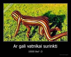 Ar gali vatnikai surinkti - 10000 like? :D