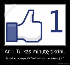 Ar ir Tu kas minutę tikrini, - Ar niekas nepaspaudė "like" ant tavo demotyvacijos?