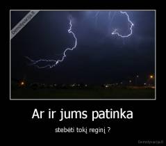Ar ir jums patinka - stebėti tokį reginį ?