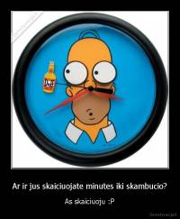 Ar ir jus skaiciuojate minutes iki skambucio? - As skaiciuoju :P
