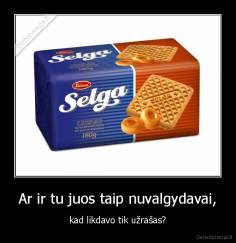 Ar ir tu juos taip nuvalgydavai, - kad likdavo tik užrašas?