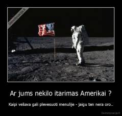 Ar jums nekilo itarimas Amerikai ? - Kaipi veliava gali plevesuoti menulije - jaigu ten nera oro..