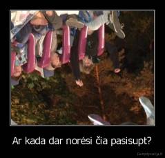 Ar kada dar norėsi čia pasisupt? - 