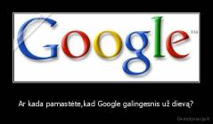 Ar kada pamastėte,kad Google galingesnis už dievą? - 