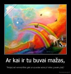 Ar kai ir tu buvai mažas, - Tikėjai,kad vaivorykštės gale yra puodas aukso,ir kelias į pasakų šalį?
