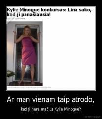 Ar man vienam taip atrodo, - kad ji nėra mačius Kylie Minogue?