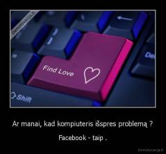 Ar manai, kad kompiuteris išspres problemą ? - Facebook - taip .