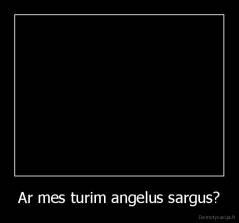 Ar mes turim angelus sargus? - 