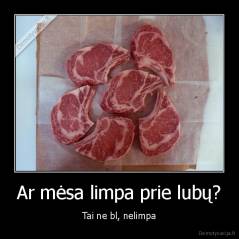 Ar mėsa limpa prie lubų? - Tai ne bl, nelimpa