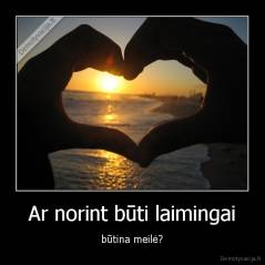 Ar norint būti laimingai - būtina meilė?