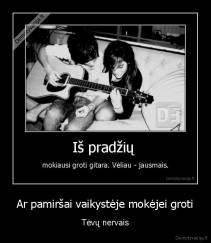Ar pamiršai vaikystėje mokėjei groti - Tėvų nervais