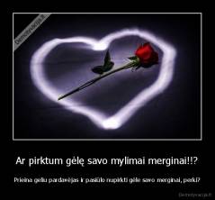 Ar pirktum gėlę savo mylimai merginai!!? - Prieina geliu pardavėjas ir pasiūlo nupirkti gėle savo merginai, perki?
