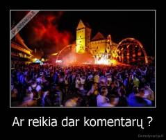 Ar reikia dar komentarų ? - 