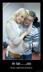 Ar tai......;oo - Ne tai, negali buti photoshop