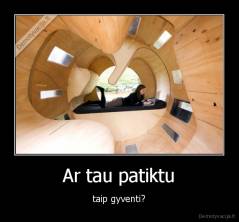 Ar tau patiktu - taip gyventi?