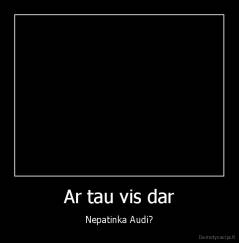 Ar tau vis dar - Nepatinka Audi?