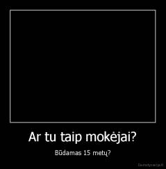 Ar tu taip mokėjai? - Būdamas 15 metų?