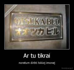 Ar tu tikrai - noretum dirbti tokioj imonej