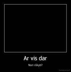Ar vis dar - Nori rūkyti?