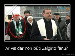 Ar vis dar nori būti Žalgirio fanu?  - 