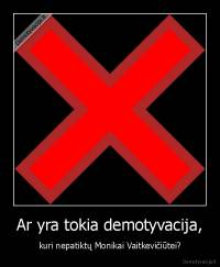 Ar yra tokia demotyvacija, - kuri nepatiktų Monikai Vaitkevičiūtei?