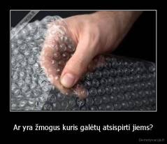 Ar yra žmogus kuris galėtų atsispirti jiems? - 