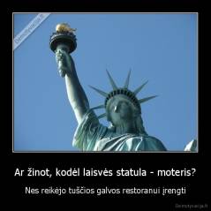 Ar žinot, kodėl laisvės statula - moteris? - Nes reikėjo tuščios galvos restoranui įrengti