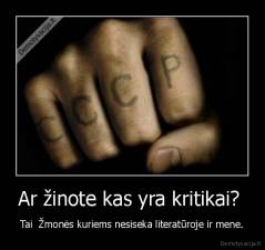 Ar žinote kas yra kritikai?  - Tai  Žmonės kuriems nesiseka literatūroje ir mene.