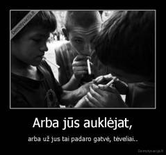 Arba jūs auklėjat, - arba už jus tai padaro gatvė, tėveliai..
