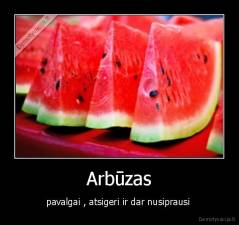 Arbūzas - pavalgai , atsigeri ir dar nusiprausi 