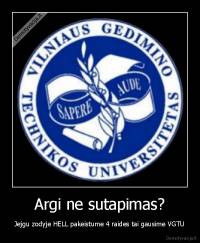Argi ne sutapimas? - Jejgu zodyje HELL pakeistume 4 raides tai gausime VGTU