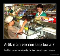 Artik man vienam taip buna ?  - kad kai ka nors nusiperku butinai parodys per reklama