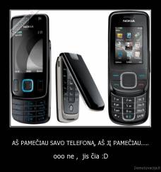 AŠ PAMEČIAU SAVO TELEFONĄ, AŠ JĮ PAMEČIAU..... - ooo ne ,  jis čia :D