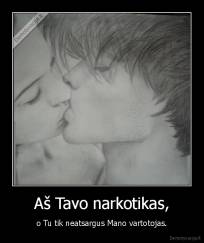 Aš Tavo narkotikas, - o Tu tik neatsargus Mano vartotojas.