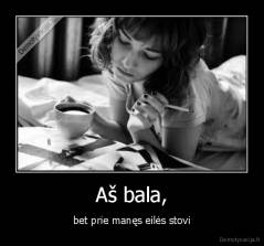 Aš bala, - bet prie manęs eilės stovi