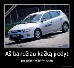 Aš bandžiau kažką įrodyt - Bet dabar aš b*** dėjau