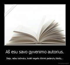 Aš esu savo gyvenimo autorius. - Deja, rašau tušinuku, todėl negaliu ištrinti padarytų klaidų...