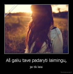 Aš galiu tave padaryti laimingu, - jei tik leisi