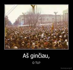 Aš ginčiau, - O TU?