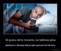 Aš gyvenu dėl to momento, kai telefonas pilnai - pasikrauna ir ištraukęs laidą aš galiu apsiversti ant kito šono