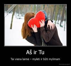 Aš ir Tu - Tai viena laimė – mylėti ir būti mylimam